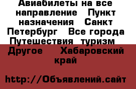 Авиабилеты на все направление › Пункт назначения ­ Санкт-Петербург - Все города Путешествия, туризм » Другое   . Хабаровский край